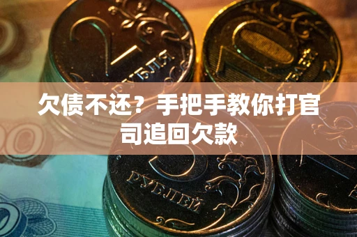 武汉欠债不还？手把手教你打官司追回欠款