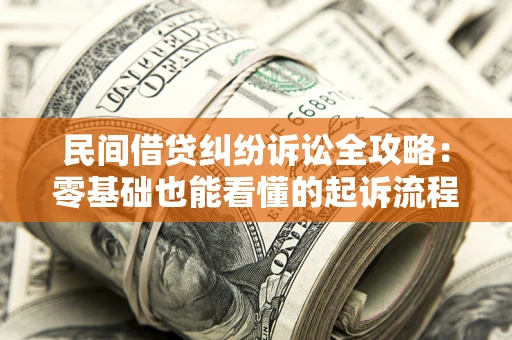 武汉民间借贷纠纷诉讼全攻略:零基础也能看懂的起诉流程与证据整理指南 武汉民间借贷纠纷诉讼全攻略:零基础也能看懂的起诉流程与证据整理指南