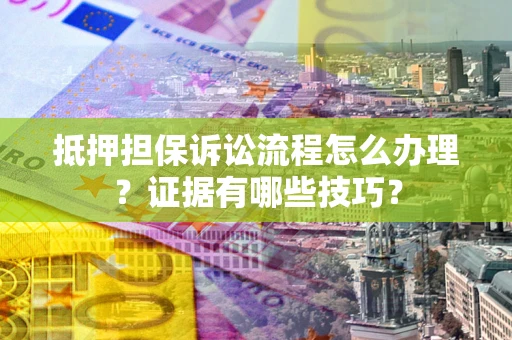 武汉抵押担保诉讼流程怎么办理？证据有哪些技巧？