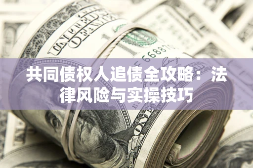 武汉共同债权人追债全攻略：法律风险与实操技巧