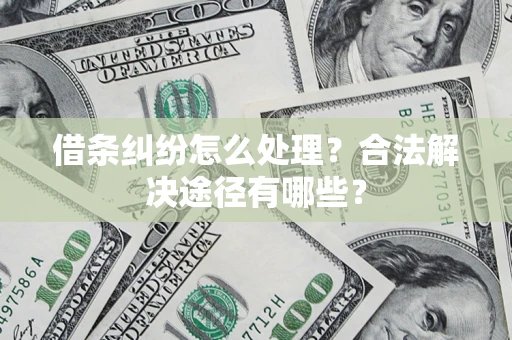 武汉借条纠纷怎么处理？合法解决途径有哪些？