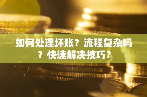 武汉如何处理坏账？流程复杂吗？快速解决技巧？