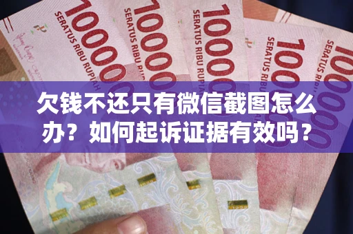 武汉欠钱不还只有微信截图怎么办？如何起诉证据有效吗？