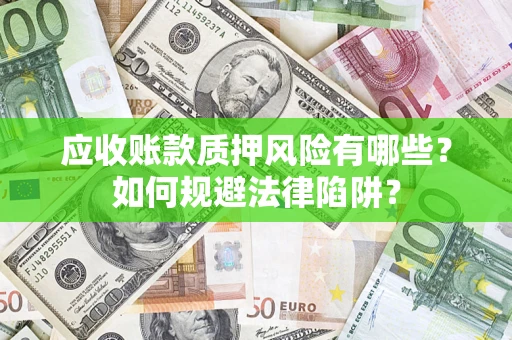 武汉应收账款质押风险有哪些？如何规避法律陷阱？