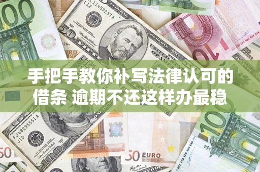 武汉手把手教你补写法律认可的借条 逾期不还这样办最稳妥