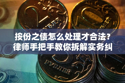 武汉按份之债怎么处理才合法？律师手把手教你拆解实务纠纷