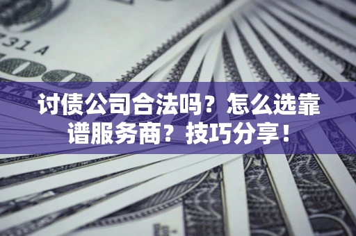 武汉讨债公司合法吗？怎么选靠谱服务商？技巧分享！