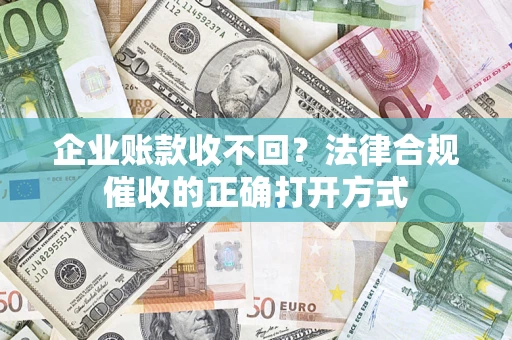 武汉企业账款收不回？法律合规催收的正确打开方式