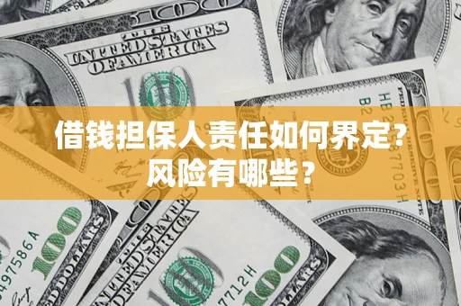 武汉借钱担保人责任如何界定？风险有哪些？