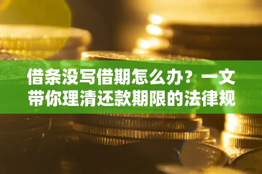 武汉借条没写借期怎么办？一文带你理清还款期限的法律规则