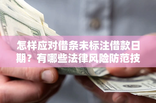 武汉怎样应对借条未标注借款日期？有哪些法律风险防范技巧？