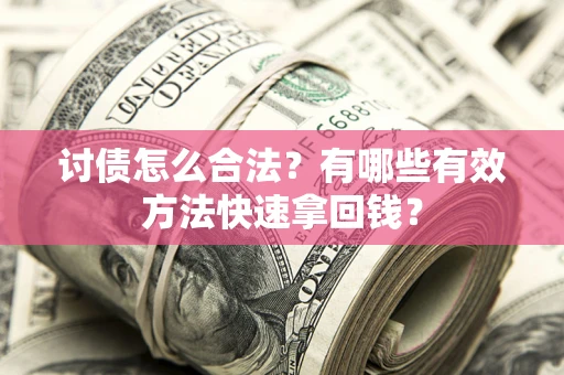 武汉讨债怎么合法？有哪些有效方法快速拿回钱？