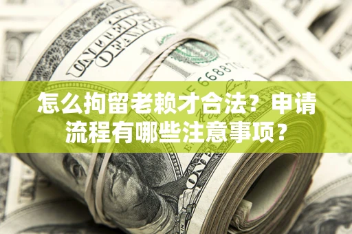 武汉怎么拘留老赖才合法？申请流程有哪些注意事项？