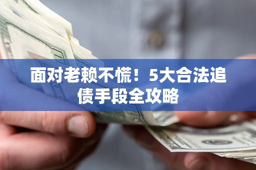 武汉面对老赖不慌！5大合法追债手段全攻略