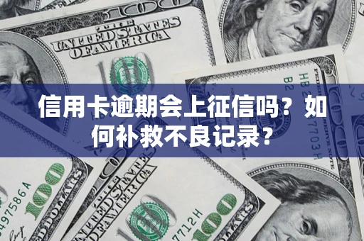 武汉信用卡逾期会上征信吗？如何补救不良记录？