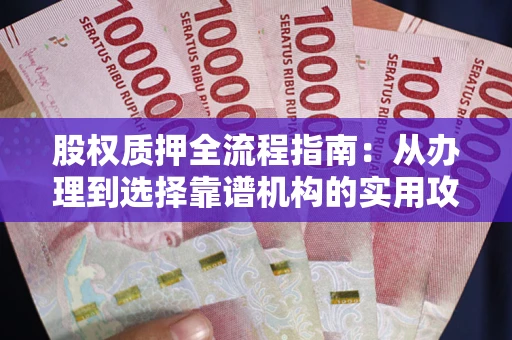 武汉股权质押全流程指南：从办理到选择靠谱机构的实用攻略