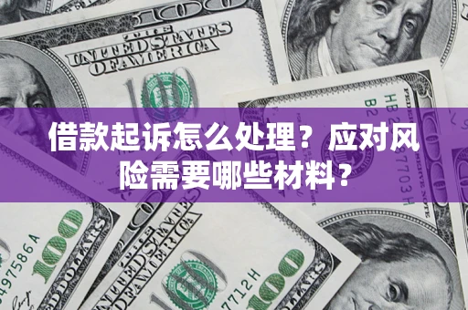 武汉借款起诉怎么处理？应对风险需要哪些材料？