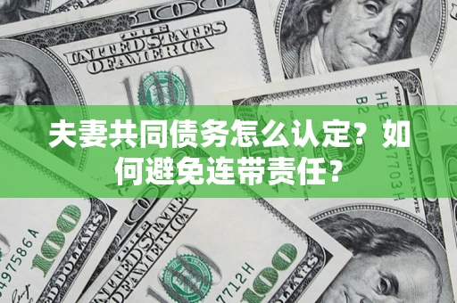 武汉夫妻共同债务怎么认定？如何避免连带责任？