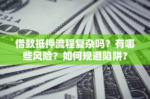 武汉借款抵押流程复杂吗？有哪些风险？如何规避陷阱？