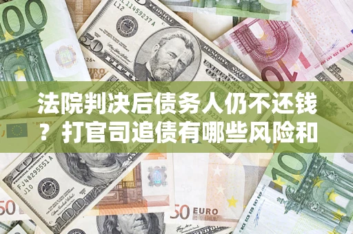 武汉法院判决后债务人仍不还钱？打官司追债有哪些风险和技巧？