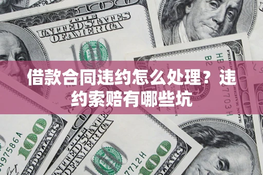 武汉借款合同违约怎么处理？违约索赔有哪些坑