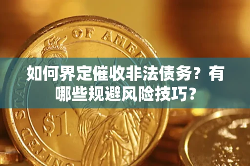 武汉如何界定催收非法债务？有哪些规避风险技巧？