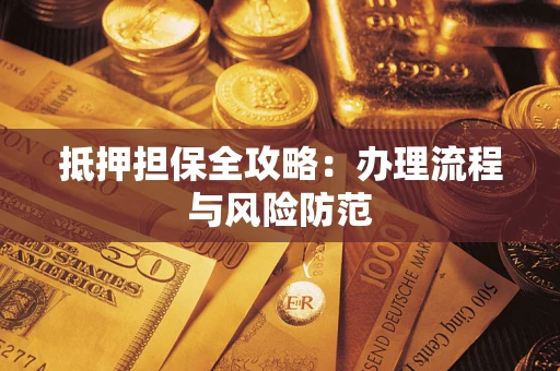 武汉抵押担保全攻略：办理流程与风险防范