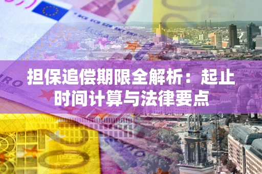 武汉担保追偿期限全解析：起止时间计算与法律要点