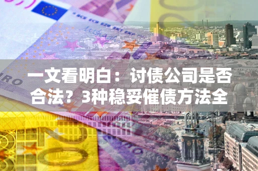 武汉一文看明白：讨债公司是否合法？3种稳妥催债方法全解析