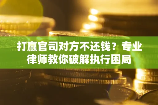 武汉打赢官司对方不还钱？专业律师教你破解执行困局