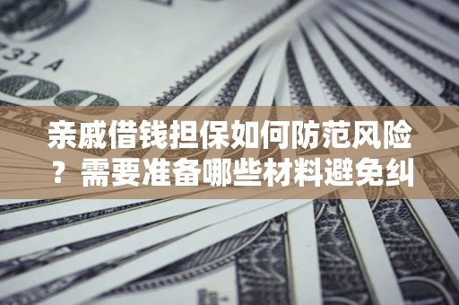武汉亲戚借钱担保如何防范风险？需要准备哪些材料避免纠纷？