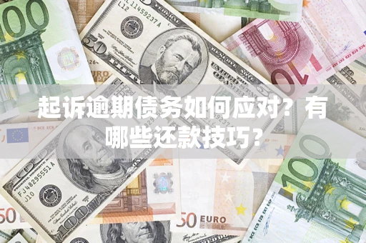 武汉起诉逾期债务如何应对？有哪些还款技巧？