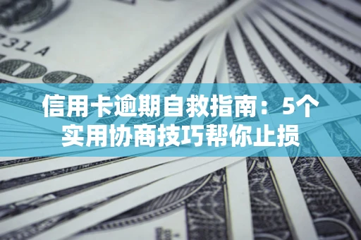 武汉信用卡逾期自救指南：5个实用协商技巧帮你止损
