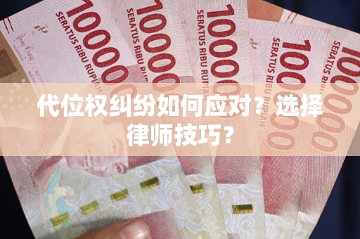 武汉代位权纠纷如何应对？选择律师技巧？