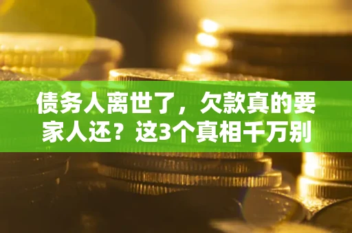 武汉债务人离世了，欠款真的要家人还？这3个真相千万别弄错