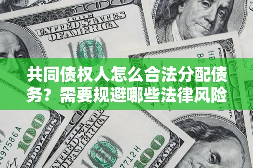 武汉共同债权人怎么合法分配债务？需要规避哪些法律风险？