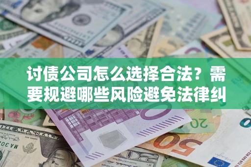 武汉讨债公司怎么选择合法？需要规避哪些风险避免法律纠纷？