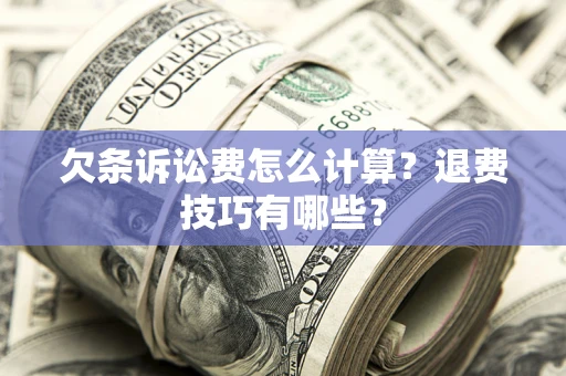 武汉欠条诉讼费怎么计算？退费技巧有哪些？