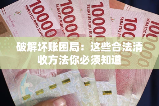 武汉破解坏账困局：这些合法清收方法你必须知道