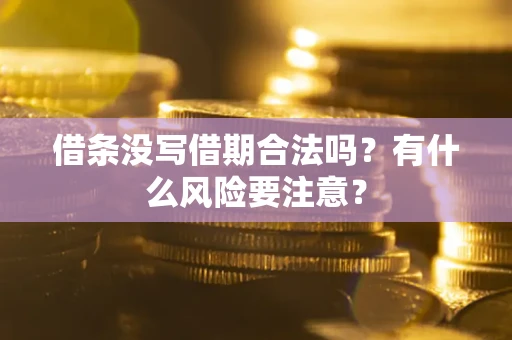 武汉借条没写借期合法吗？有什么风险要注意？