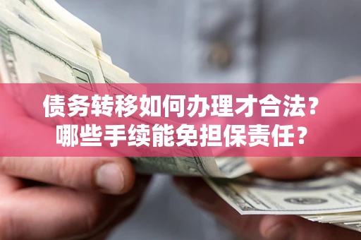 武汉债务转移如何办理才合法？哪些手续能免担保责任？