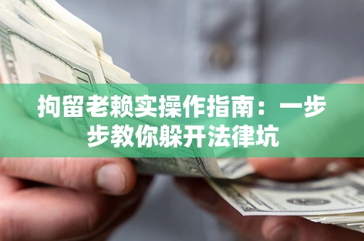 武汉拘留老赖实操作指南：一步步教你躲开法律坑