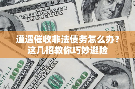 武汉遭遇催收非法债务怎么办？这几招教你巧妙避险