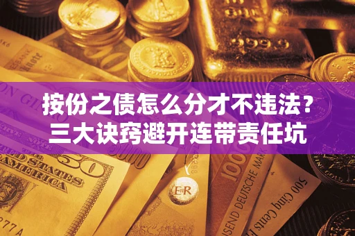 武汉按份之债怎么分才不违法？三大诀窍避开连带责任坑