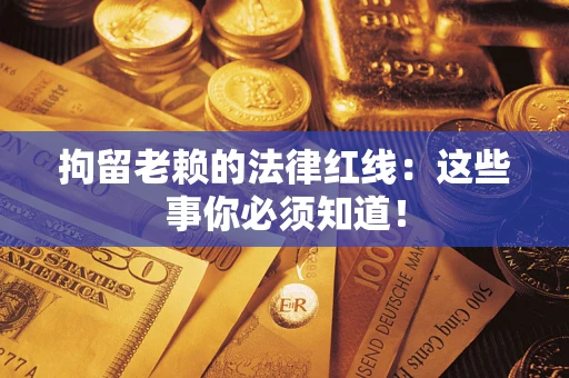 武汉拘留老赖的法律红线：这些事你必须知道！