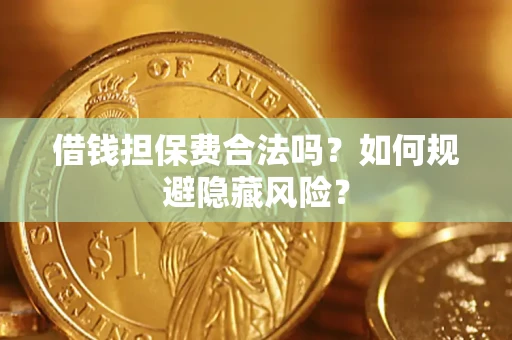 武汉借钱担保费合法吗？如何规避隐藏风险？