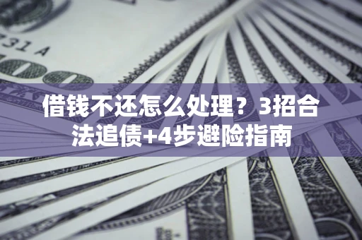 武汉借钱不还怎么处理？3招合法追债+4步避险指南