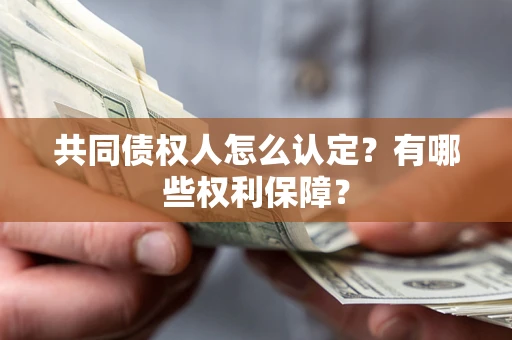 武汉共同债权人怎么认定？有哪些权利保障？