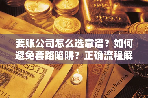 武汉要账公司怎么选靠谱？如何避免套路陷阱？正确流程解析