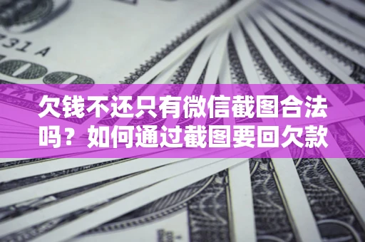 武汉欠钱不还只有微信截图合法吗？如何通过截图要回欠款？